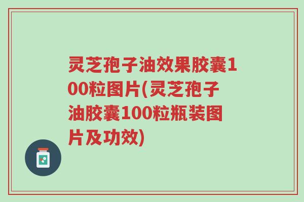 灵芝孢子油效果胶囊100粒图片(灵芝孢子油胶囊100粒瓶装图片及功效)-第1张图片-超越 灵芝孢子油效果胶囊100粒图片(灵芝孢子油胶囊100粒瓶装图片及功效)-第1张图片-超越