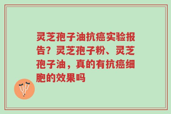 灵芝孢子油抗癌实验报告?灵芝孢子粉、灵芝孢子油,真的有抗癌细胞的效果吗-第1张图片-超越 灵芝孢子油抗癌实验报告?灵芝孢子粉、灵芝孢子油,真的有抗癌细胞的效果吗-第1张图片-超越