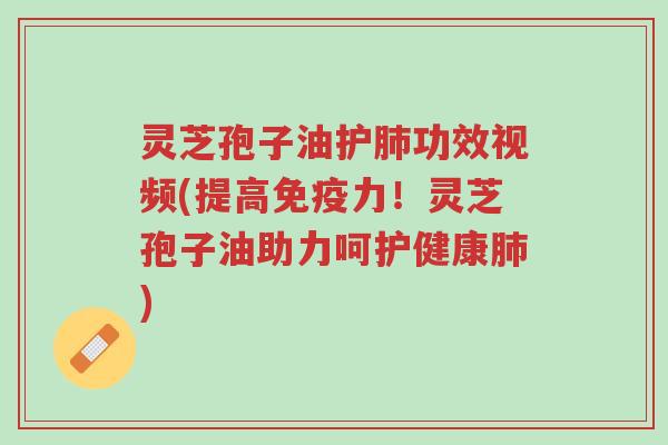 灵芝孢子油护肺功效视频(提高免疫力!灵芝孢子油助力呵护健康肺)-第1张图片-超越 灵芝孢子油护肺功效视频(提高免疫力!灵芝孢子油助力呵护健康肺)-第1张图片-超越