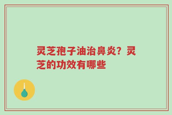 灵芝孢子油治鼻炎?灵芝的功效有哪些-第1张图片-超越 灵芝孢子油治鼻炎?灵芝的功效有哪些-第1张图片-超越