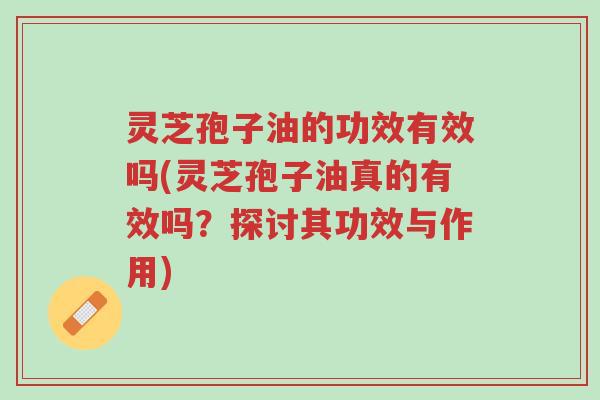 灵芝孢子油的功效有效吗(灵芝孢子油真的有效吗?探讨其功效与作用)-第1张图片-超越 灵芝孢子油的功效有效吗(灵芝孢子油真的有效吗?探讨其功效与作用)-第1张图片-超越