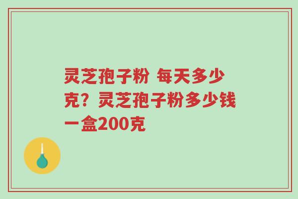 灵芝孢子粉 每天多少克?灵芝孢子粉多少钱一盒200克-第1张图片-超越 灵芝孢子粉 每天多少克?灵芝孢子粉多少钱一盒200克-第1张图片-超越