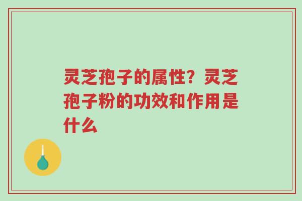 灵芝孢子的属性?灵芝孢子粉的功效和作用是什么-第1张图片-超越 灵芝孢子的属性?灵芝孢子粉的功效和作用是什么-第1张图片-超越