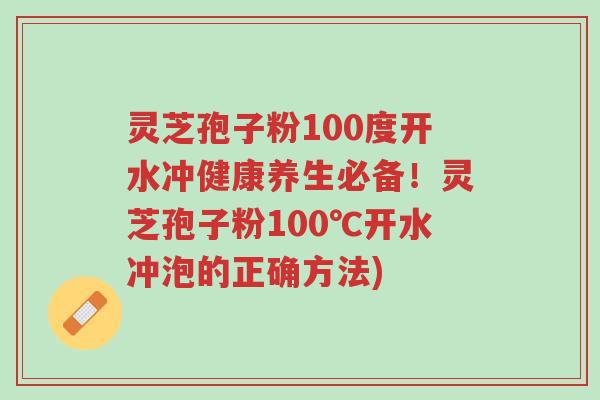 灵芝孢子粉100度开水冲健康养生必备!灵芝孢子粉100℃开水冲泡的正确方法)-第1张图片-超越 灵芝孢子粉100度开水冲健康养生必备!灵芝孢子粉100℃开水冲泡的正确方法)-第1张图片-超越