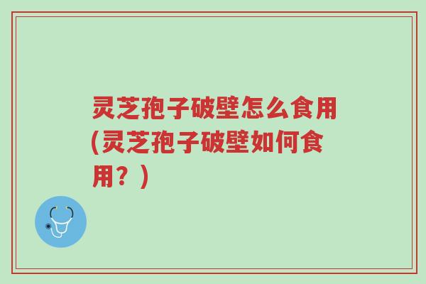 灵芝孢子破壁怎么食用(灵芝孢子破壁如何食用?)-第1张图片-超越 灵芝孢子破壁怎么食用(灵芝孢子破壁如何食用?)-第1张图片-超越