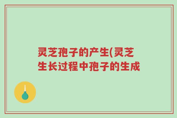 灵芝孢子的产生(灵芝生长过程中孢子的生成-第1张图片-超越 灵芝孢子的产生(灵芝生长过程中孢子的生成-第1张图片-超越
