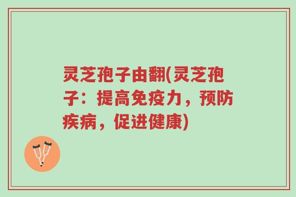 灵芝孢子由翻(灵芝孢子:提高免疫力,预防疾病,促进健康)-第1张图片-超越 灵芝孢子由翻(灵芝孢子:提高免疫力,预防疾病,促进健康)-第1张图片-超越