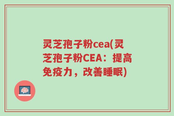 灵芝孢子粉cea(灵芝孢子粉CEA:提高免疫力,改善睡眠)-第1张图片-超越 灵芝孢子粉cea(灵芝孢子粉CEA:提高免疫力,改善睡眠)-第1张图片-超越