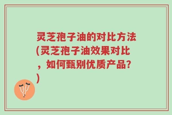 灵芝孢子油的对比方法(灵芝孢子油效果对比,如何甄别优质产品?)-第1张图片-超越 灵芝孢子油的对比方法(灵芝孢子油效果对比,如何甄别优质产品?)-第1张图片-超越