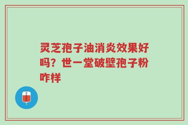 灵芝孢子油消炎效果好吗?世一堂破壁孢子粉咋样-第1张图片-超越 灵芝孢子油消炎效果好吗?世一堂破壁孢子粉咋样-第1张图片-超越