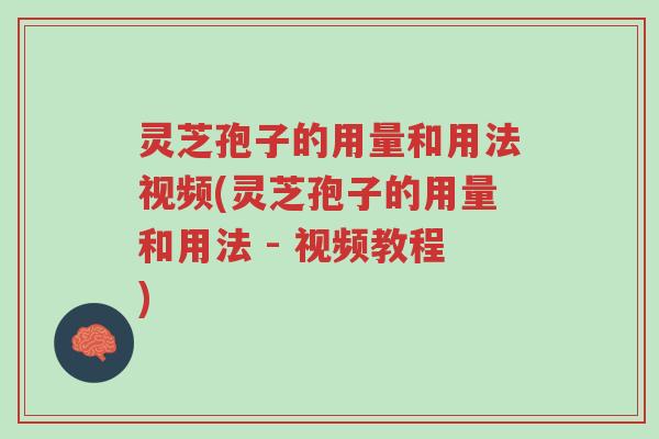 灵芝孢子的用量和用法视频(灵芝孢子的用量和用法 - 视频教程)-第1张图片-超越 灵芝孢子的用量和用法视频(灵芝孢子的用量和用法 - 视频教程)-第1张图片-超越