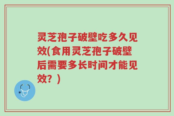 灵芝孢子破壁吃多久见效(食用灵芝孢子破壁后需要多长时间才能见效?)-第1张图片-超越 灵芝孢子破壁吃多久见效(食用灵芝孢子破壁后需要多长时间才能见效?)-第1张图片-超越