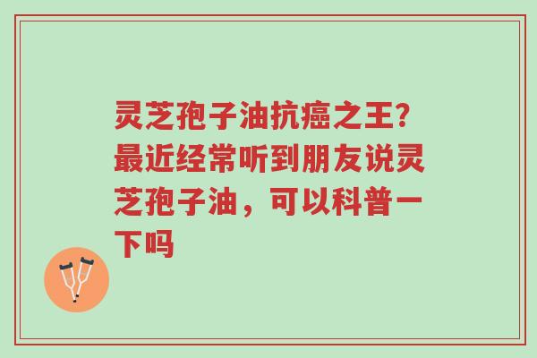 灵芝孢子油抗癌之王?最近经常听到朋友说灵芝孢子油,可以科普一下吗-第1张图片-超越 灵芝孢子油抗癌之王?最近经常听到朋友说灵芝孢子油,可以科普一下吗-第1张图片-超越