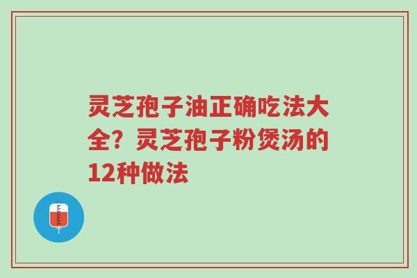 灵芝孢子油正确吃法大全?灵芝孢子粉煲汤的12种做法-第1张图片-超越 灵芝孢子油正确吃法大全?灵芝孢子粉煲汤的12种做法-第1张图片-超越
