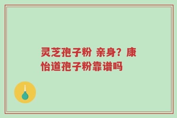 灵芝孢子粉 亲身?康怡道孢子粉靠谱吗-第1张图片-超越 灵芝孢子粉 亲身?康怡道孢子粉靠谱吗-第1张图片-超越