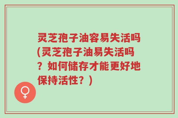 灵芝孢子油容易失活吗(灵芝孢子油易失活吗?如何储存才能更好地保持活性?)-第1张图片-超越 灵芝孢子油容易失活吗(灵芝孢子油易失活吗?如何储存才能更好地保持活性?)-第1张图片-超越