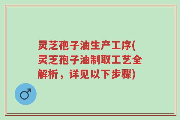 灵芝孢子油生产工序(灵芝孢子油制取工艺全解析,详见以下步骤)-第1张图片-超越 灵芝孢子油生产工序(灵芝孢子油制取工艺全解析,详见以下步骤)-第1张图片-超越