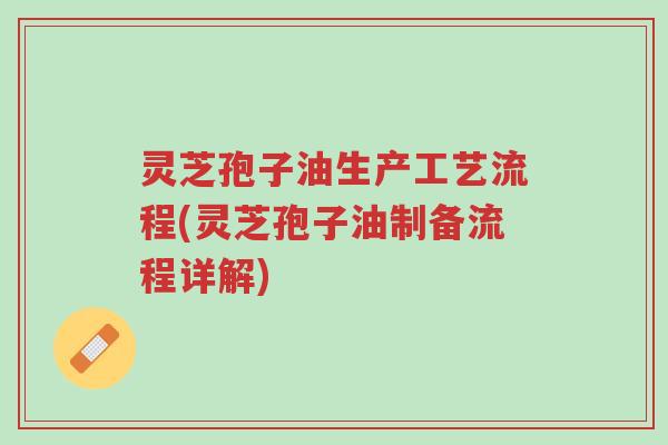灵芝孢子油生产工艺流程(灵芝孢子油制备流程详解)-第1张图片-超越
