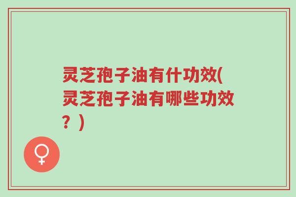 灵芝孢子油有什功效(灵芝孢子油有哪些功效?)-第1张图片-超越 灵芝孢子油有什功效(灵芝孢子油有哪些功效?)-第1张图片-超越