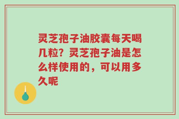 灵芝孢子油胶囊每天喝几粒?灵芝孢子油是怎么样使用的,可以用多久呢-第1张图片-超越 灵芝孢子油胶囊每天喝几粒?灵芝孢子油是怎么样使用的,可以用多久呢-第1张图片-超越