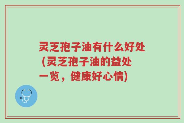 灵芝孢子油有什么好处 (灵芝孢子油的益处一览,健康好心情)-第1张图片-超越 灵芝孢子油有什么好处 (灵芝孢子油的益处一览,健康好心情)-第1张图片-超越
