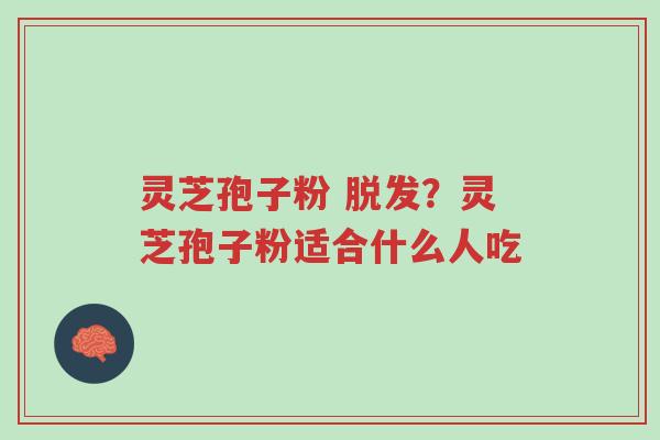 灵芝孢子粉 脱发?灵芝孢子粉适合什么人吃-第1张图片-超越 灵芝孢子粉 脱发?灵芝孢子粉适合什么人吃-第1张图片-超越