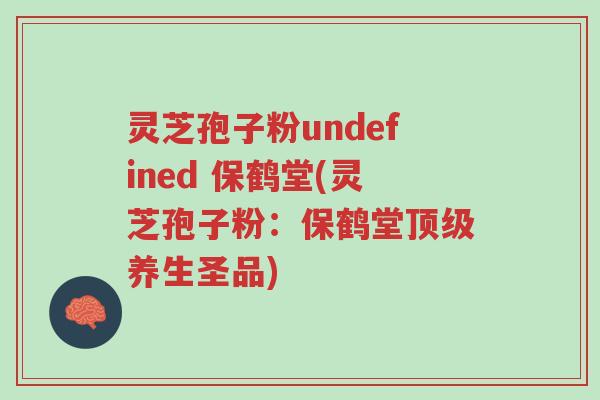 灵芝孢子粉undefined 保鹤堂(灵芝孢子粉：保鹤堂顶级养生圣品)-第1张图片-超越