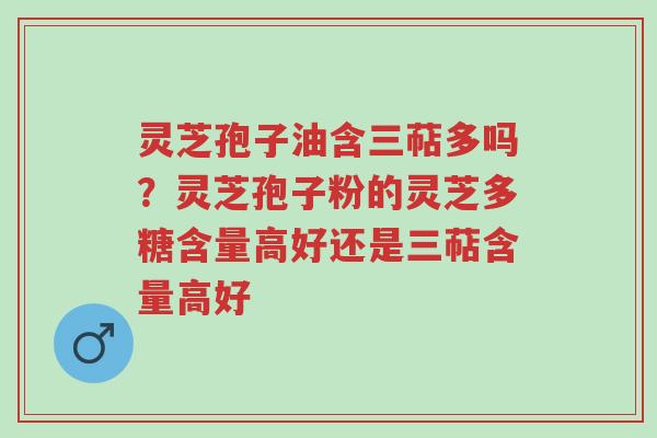 灵芝孢子油含三萜多吗?灵芝孢子粉的灵芝多糖含量高好还是三萜含量高好-第1张图片-超越 灵芝孢子油含三萜多吗?灵芝孢子粉的灵芝多糖含量高好还是三萜含量高好-第1张图片-超越