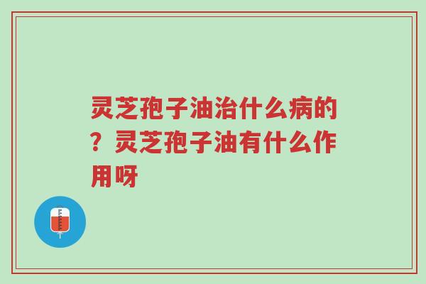 灵芝孢子油治什么病的?灵芝孢子油有什么作用呀-第1张图片-超越 灵芝孢子油治什么病的?灵芝孢子油有什么作用呀-第1张图片-超越