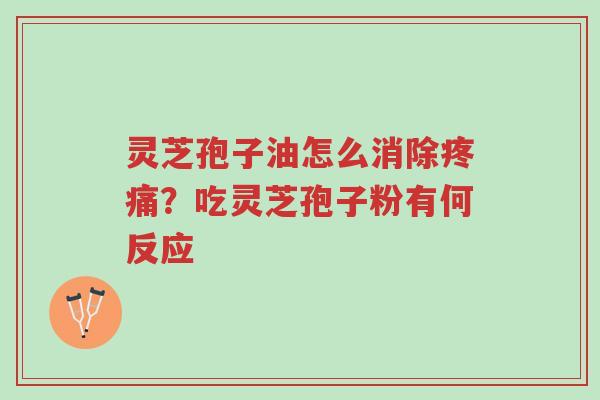 灵芝孢子油怎么消除疼痛?吃灵芝孢子粉有何反应-第1张图片-超越 灵芝孢子油怎么消除疼痛?吃灵芝孢子粉有何反应-第1张图片-超越