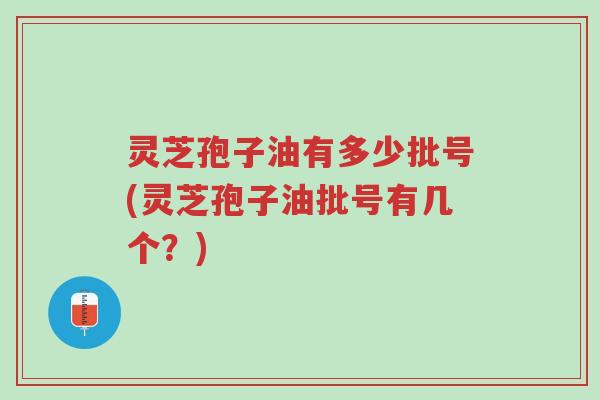 灵芝孢子油有多少批号(灵芝孢子油批号有几个?)-第1张图片-超越 灵芝孢子油有多少批号(灵芝孢子油批号有几个?)-第1张图片-超越