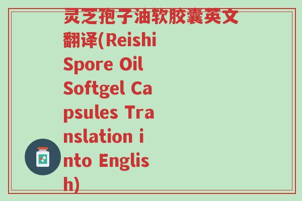 灵芝孢子油软胶囊英文翻译(Reishi Spore Oil Softgel Capsules Translation into English)-第1张图片-超越 灵芝孢子油软胶囊英文翻译(Reishi Spore Oil Softgel Capsules Translation into English)-第1张图片-超越