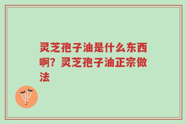 灵芝孢子油是什么东西啊?灵芝孢子油正宗做法-第1张图片-超越 灵芝孢子油是什么东西啊?灵芝孢子油正宗做法-第1张图片-超越