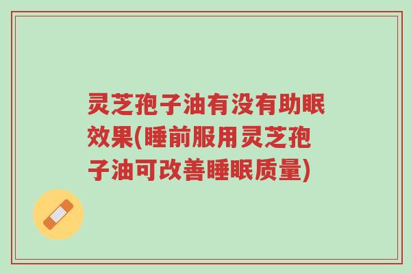 灵芝孢子油有没有助眠效果(睡前服用灵芝孢子油可改善睡眠质量)-第1张图片-超越