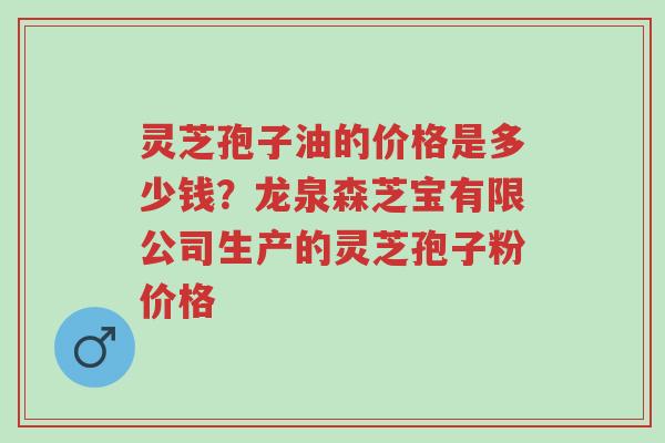 灵芝孢子油的价格是多少钱?龙泉森芝宝有限公司生产的灵芝孢子粉价格-第1张图片-超越 灵芝孢子油的价格是多少钱?龙泉森芝宝有限公司生产的灵芝孢子粉价格-第1张图片-超越