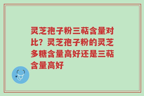 灵芝孢子粉三萜含量对比?灵芝孢子粉的灵芝多糖含量高好还是三萜含量高好-第1张图片-超越 灵芝孢子粉三萜含量对比?灵芝孢子粉的灵芝多糖含量高好还是三萜含量高好-第1张图片-超越