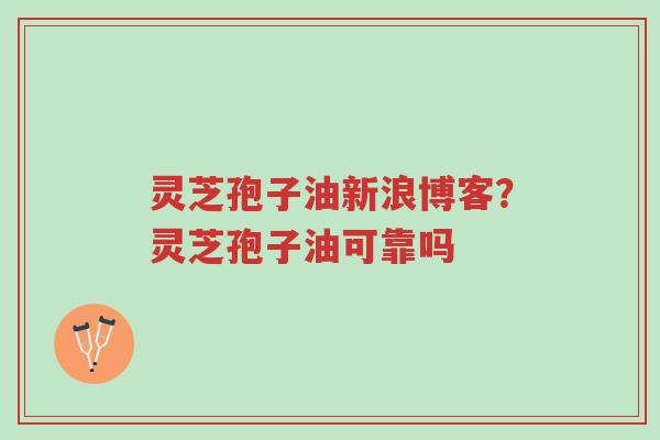 灵芝孢子油新浪博客?灵芝孢子油可靠吗-第1张图片-超越 灵芝孢子油新浪博客?灵芝孢子油可靠吗-第1张图片-超越
