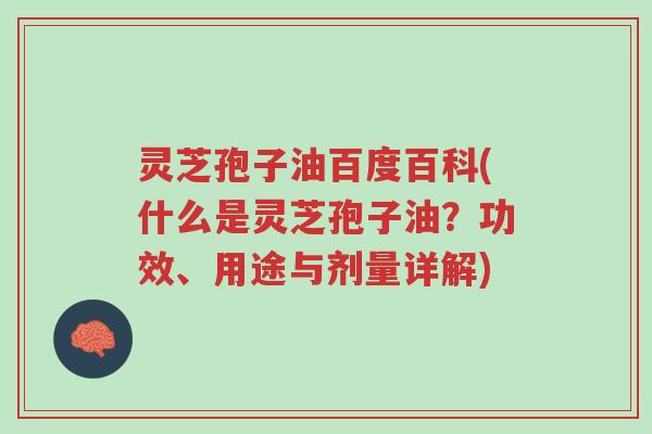 灵芝孢子油百度百科(什么是灵芝孢子油？功效、用途与剂量详解)-第1张图片-超越