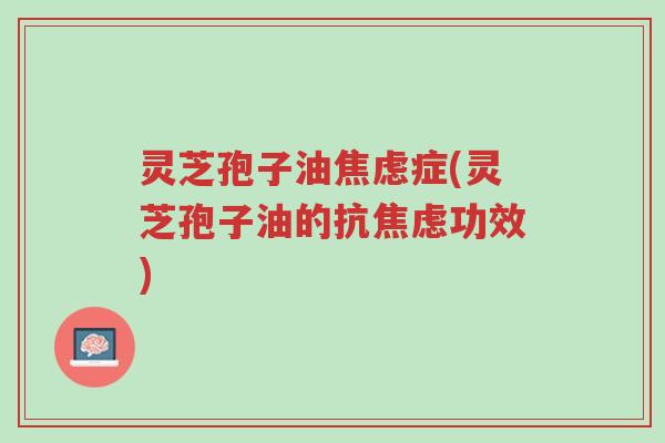 灵芝孢子油焦虑症(灵芝孢子油的抗焦虑功效)-第1张图片-超越 灵芝孢子油焦虑症(灵芝孢子油的抗焦虑功效)-第1张图片-超越