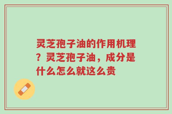 灵芝孢子油的作用机理?灵芝孢子油,成分是什么怎么就这么贵-第1张图片-超越 灵芝孢子油的作用机理?灵芝孢子油,成分是什么怎么就这么贵-第1张图片-超越
