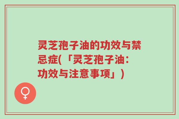 灵芝孢子油的功效与禁忌症(「灵芝孢子油:功效与注意事项」)-第1张图片-超越 灵芝孢子油的功效与禁忌症(「灵芝孢子油:功效与注意事项」)-第1张图片-超越