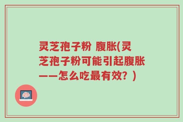 灵芝孢子粉 腹胀(灵芝孢子粉可能引起腹胀——怎么吃最有效?)-第1张图片-超越 灵芝孢子粉 腹胀(灵芝孢子粉可能引起腹胀——怎么吃最有效?)-第1张图片-超越