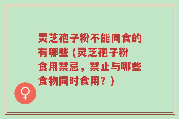 灵芝孢子粉不能同食的有哪些 (灵芝孢子粉食用禁忌,禁止与哪些食物同时食用?)-第1张图片-超越 灵芝孢子粉不能同食的有哪些 (灵芝孢子粉食用禁忌,禁止与哪些食物同时食用?)-第1张图片-超越