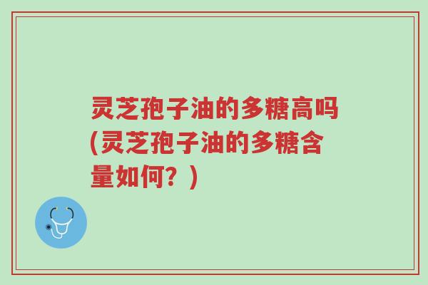 灵芝孢子油的多糖高吗(灵芝孢子油的多糖含量如何?)-第1张图片-超越 灵芝孢子油的多糖高吗(灵芝孢子油的多糖含量如何?)-第1张图片-超越