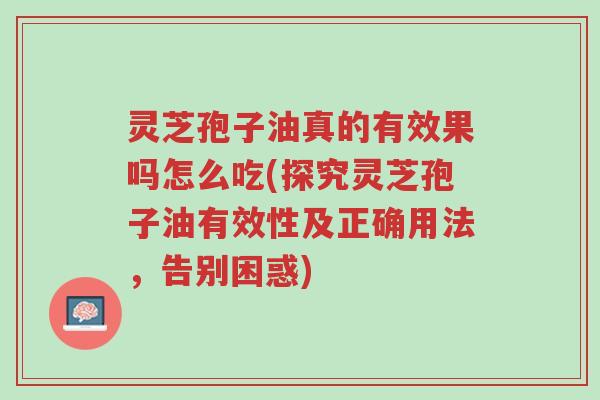 灵芝孢子油真的有效果吗怎么吃(探究灵芝孢子油有效性及正确用法,告别困惑)-第1张图片-超越 灵芝孢子油真的有效果吗怎么吃(探究灵芝孢子油有效性及正确用法,告别困惑)-第1张图片-超越