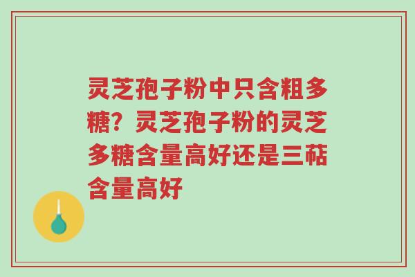 灵芝孢子粉中只含粗多糖？灵芝孢子粉的灵芝多糖含量高好还是三萜含量高好-第1张图片-超越