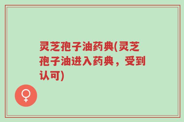 灵芝孢子油药典(灵芝孢子油进入药典,受到认可)-第1张图片-超越 灵芝孢子油药典(灵芝孢子油进入药典,受到认可)-第1张图片-超越