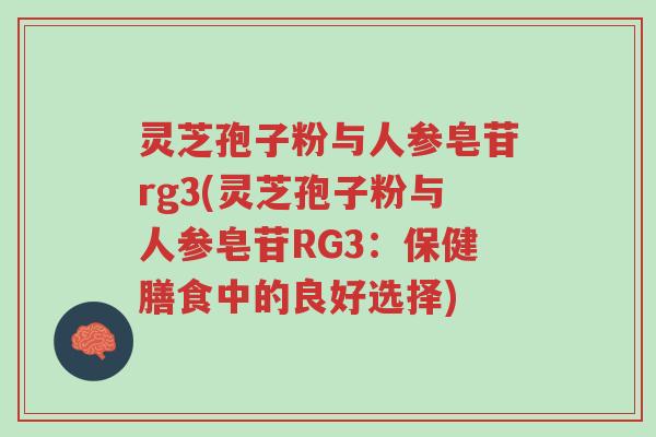 灵芝孢子粉与人参皂苷rg3(灵芝孢子粉与人参皂苷RG3:保健膳食中的良好选择)-第1张图片-超越 灵芝孢子粉与人参皂苷rg3(灵芝孢子粉与人参皂苷RG3:保健膳食中的良好选择)-第1张图片-超越