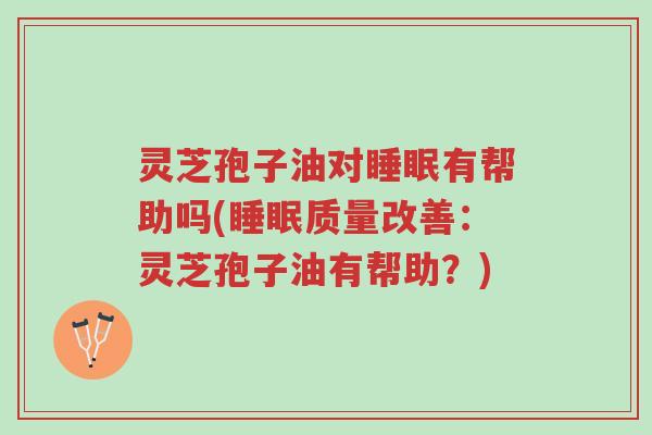 灵芝孢子油对睡眠有帮助吗(睡眠质量改善:灵芝孢子油有帮助?)-第1张图片-超越 灵芝孢子油对睡眠有帮助吗(睡眠质量改善:灵芝孢子油有帮助?)-第1张图片-超越