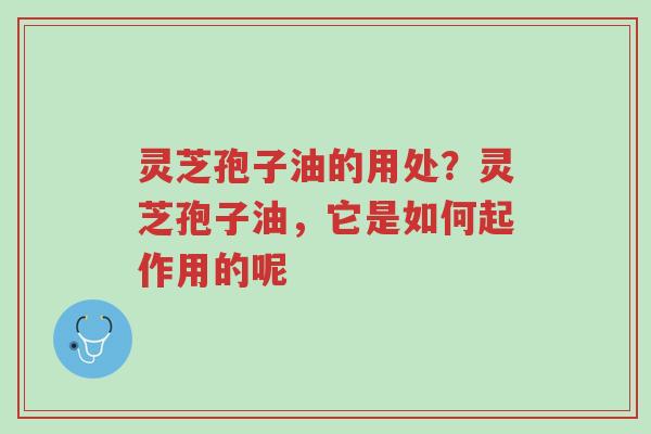 灵芝孢子油的用处?灵芝孢子油,它是如何起作用的呢-第1张图片-超越 灵芝孢子油的用处?灵芝孢子油,它是如何起作用的呢-第1张图片-超越